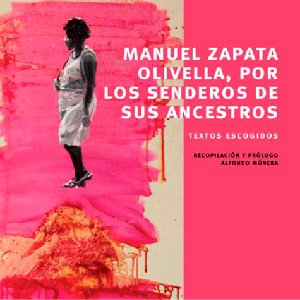 Zapata Olivella, por los senderos de sus ancestros textos escogidos 1940-2000 - Manuel Zapata Olivella (Recopilación Álvaro Múnera) (2010)